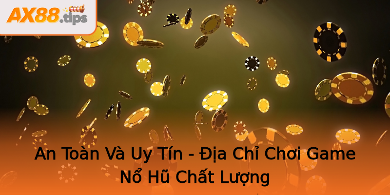 An Toàn Và Uy Tín - Địa Chỉ Chơi Game Nổ Hũ Chất Lượng