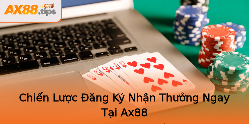 Chiến Lược Đăng Ký Nhận Thưởng Ngay Tại Ax88
