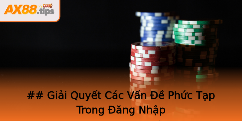 ## Giải Quyết Các Vấn Đề Phức Tạp Trong Đăng Nhập ## Giải Quyết Các Vấn Đề Phức Tạp Trong Đăng Nhập