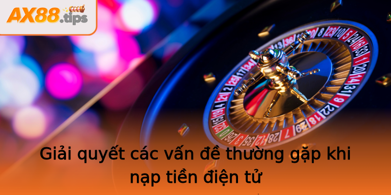 Giải quyết các vấn đề thường gặp khi nạp tiền điện tử Giải quyết các vấn đề thường gặp khi nạp tiền điện tử