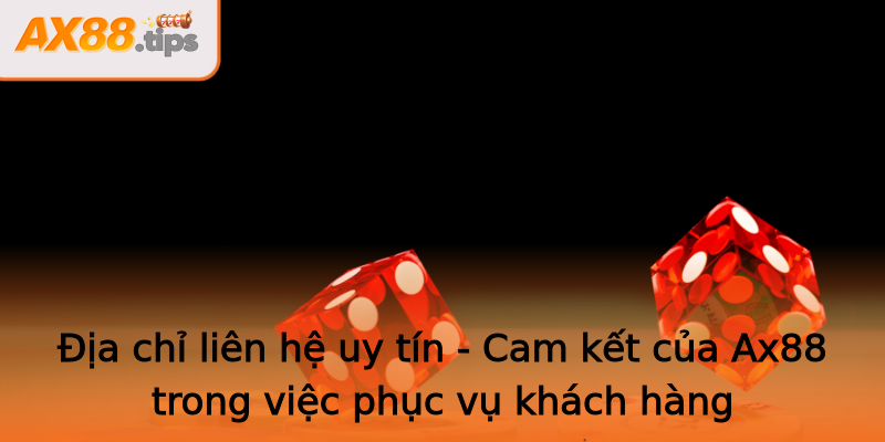 Địa chỉ liên hệ uy tín - Cam kết của Ax88 trong việc phục vụ khách hàng Địa chỉ liên hệ uy tín - Cam kết của Ax88 trong việc phục vụ khách hàng
