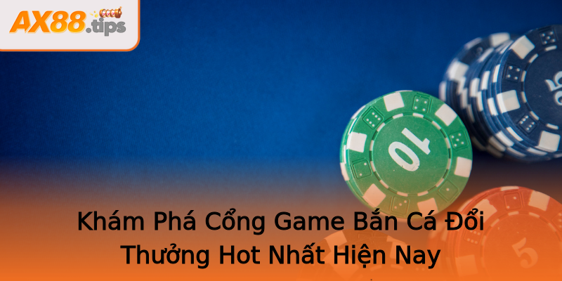 Khám Phá Cổng Game Bắn Cá Đổi Thưởng Hot Nhất Hiện Nay Khám Phá Cổng Game Bắn Cá Đổi Thưởng Hot Nhất Hiện Nay