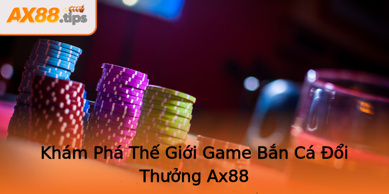 Khám Phá Thế Giới Game Bắn Cá Đổi Thưởng Ax88 Khám Phá Thế Giới Game Bắn Cá Đổi Thưởng Ax88
