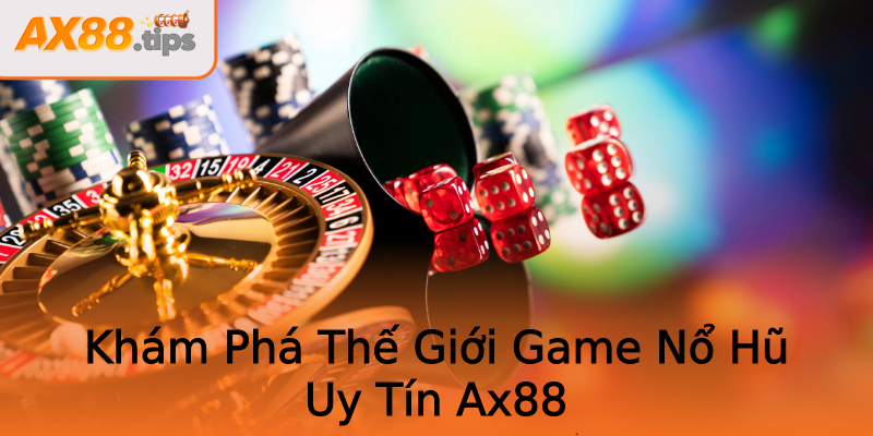 Khám Phá Thế Giới Game Nổ Hũ Uy Tín Ax88 Khám Phá Thế Giới Game Nổ Hũ Uy Tín Ax88