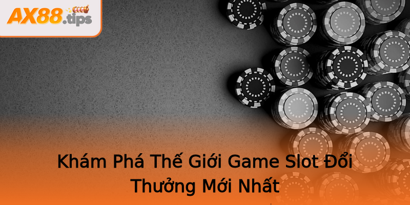 Khám Phá Thế Giới Game Slot Đổi Thưởng Mới Nhất Khám Phá Thế Giới Game Slot Đổi Thưởng Mới Nhất