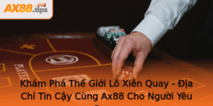 Kham Pha The Gioi Lo Xien Quay Ia Chi Tin Cay Cung Ax88 Cho Nguoi Yeu Game