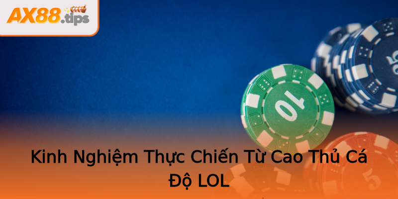 Kinh Nghiệm Thực Chiến Từ Cao Thủ Cá Độ LOL Kinh Nghiệm Thực Chiến Từ Cao Thủ Cá Độ LOL