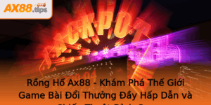 Rong Ho Ax88 Kham Pha The Gioi Game Bai Oi Thuong Ay Hap Dan Va Chien Thuat Inh Cao