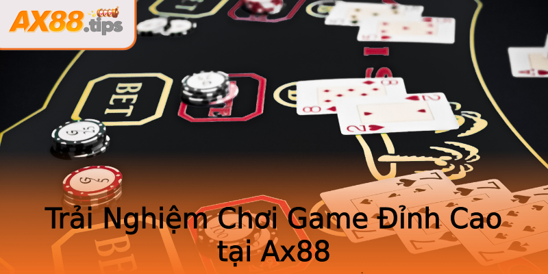 Trải Nghiệm Chơi Game Đỉnh Cao tại Ax88 Trải Nghiệm Chơi Game Đỉnh Cao tại Ax88