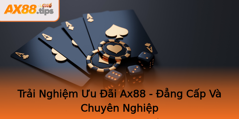 Trải Nghiệm Ưu Đãi Ax88 - Đẳng Cấp Và Chuyên Nghiệp Trải Nghiệm Ưu Đãi Ax88 - Đẳng Cấp Và Chuyên Nghiệp